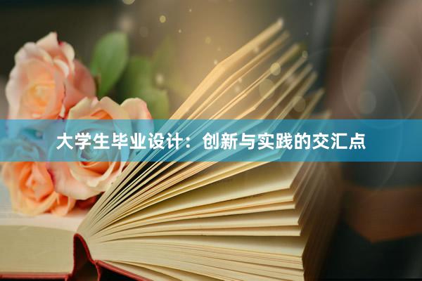 大学生毕业设计：创新与实践的交汇点