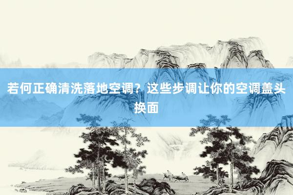 若何正确清洗落地空调？这些步调让你的空调盖头换面